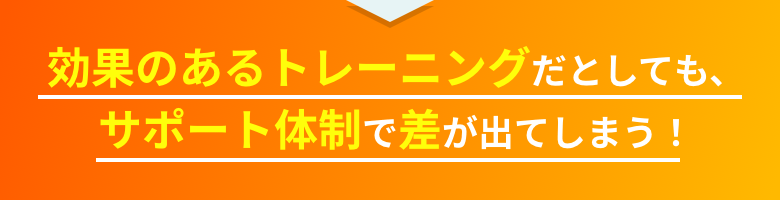 効果のあるトレーニングだとしても、サポート体制で差が出てしまう