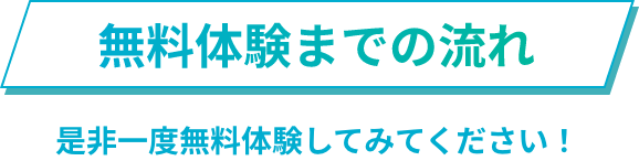 無料体験までの流れ、是非一度無料体験してみてください！