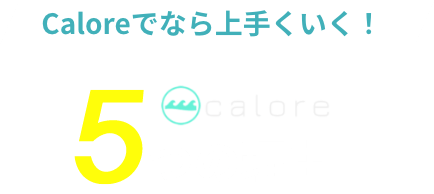 caloreでなら上手くいく！calore5つの理由