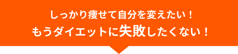 しっかり痩せて自分を変えたい！もうダイエットに失敗したくない